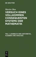 Martin Ohm: Versuch eines vollkommen consequenten Systems der Mathematik / Lehrbuch der Arithmetik, Algebra und Analysis
