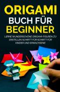 Origami Buch für Beginner / Origami Buch für Beginner: Lerne wunderschöne Origami-Figuren zu erstellen Schritt für Schritt für Kinder und Erwachsene