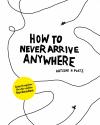 How to Never Arrive Anywhere