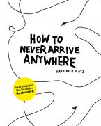 How to Never Arrive Anywhere